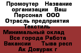 Промоутер › Название организации ­ Ваш Персонал, ООО › Отрасль предприятия ­ Текстиль › Минимальный оклад ­ 1 - Все города Работа » Вакансии   . Тыва респ.,Ак-Довурак г.